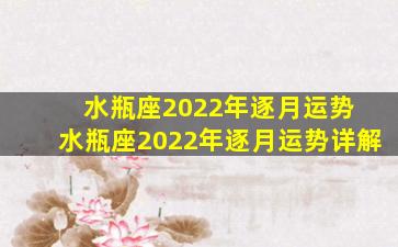 水瓶座2022年逐月运势 水瓶座2022年逐月运势详解